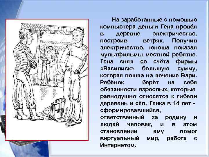 На заработанные с помощью компьютера деньги Гена провёл в деревне электричество, построив ветряк. Получив