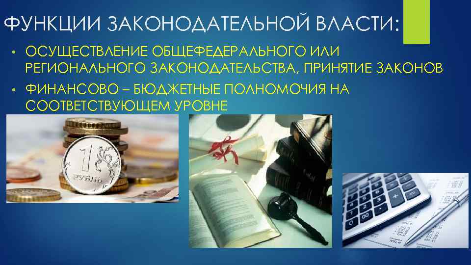 ФУНКЦИИ ЗАКОНОДАТЕЛЬНОЙ ВЛАСТИ: • ОСУЩЕСТВЛЕНИЕ ОБЩЕФЕДЕРАЛЬНОГО ИЛИ РЕГИОНАЛЬНОГО ЗАКОНОДАТЕЛЬСТВА, ПРИНЯТИЕ ЗАКОНОВ • ФИНАНСОВО –
