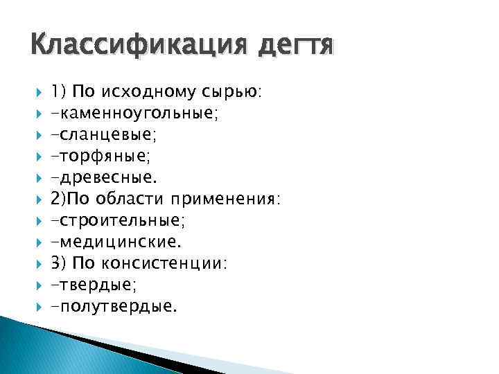 Классификация дегтя 1) По исходному сырью: -каменноугольные; -сланцевые; -торфяные; -древесные. 2)По области применения: -строительные;