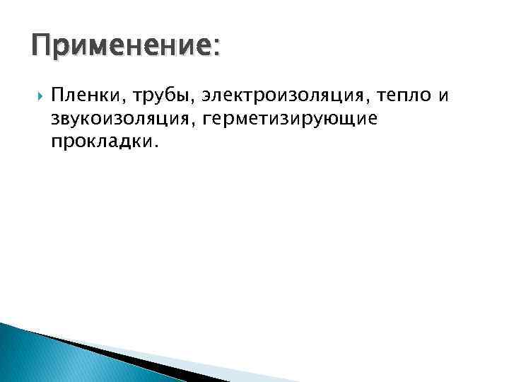 Применение: Пленки, трубы, электроизоляция, тепло и звукоизоляция, герметизирующие прокладки. 