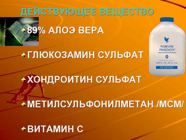 ДЕЙСТВУЮЩЕЕ ВЕЩЕСТВО 89% АЛОЭ ВЕРА ГЛЮКОЗАМИН СУЛЬФАТ ХОНДРОИТИН СУЛЬФАТ МЕТИЛСУЛЬФОНИЛМЕТАН /МСМ/ ВИТАМИН C 