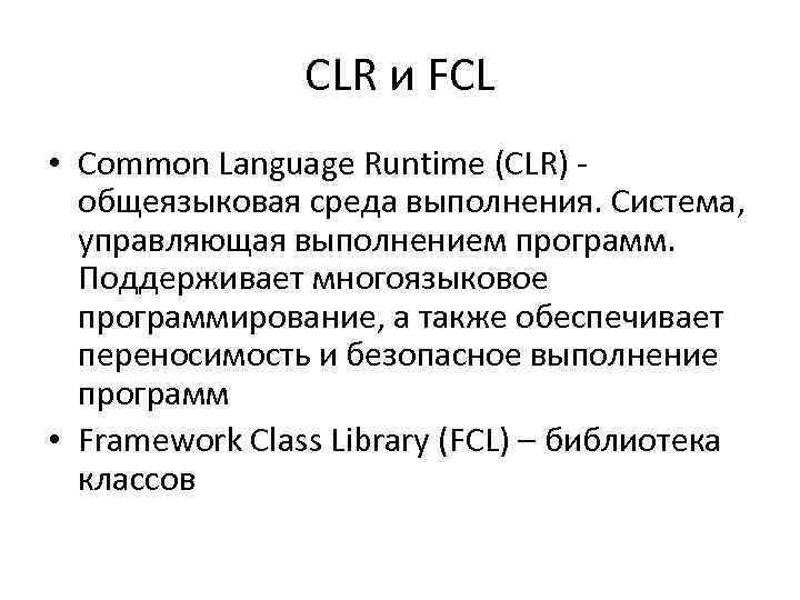 CLR и FCL • Common Language Runtime (CLR) - общеязыковая среда выполнения. Система, управляющая