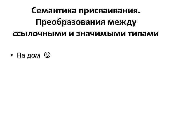 Семантика присваивания. Преобразования между ссылочными и значимыми типами • На дом 