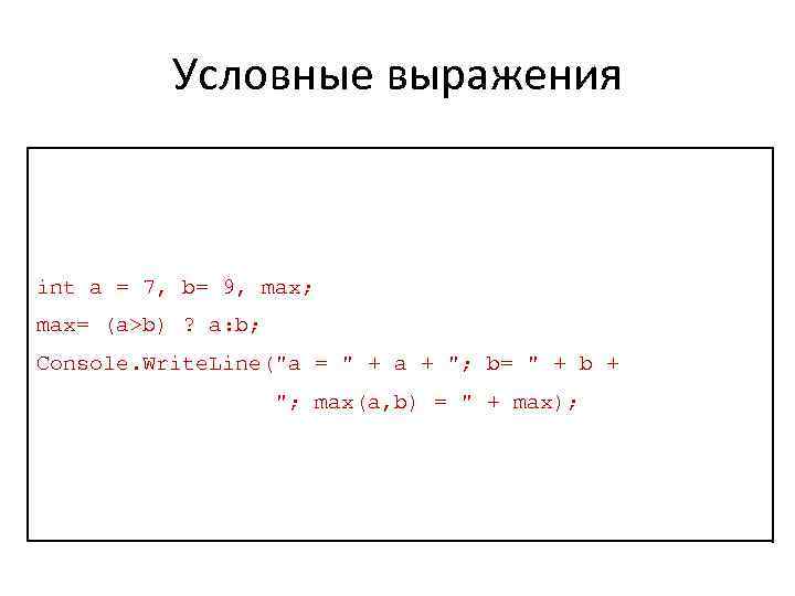 Условные выражения int a = 7, b= 9, max; max= (a>b) ? a: b;