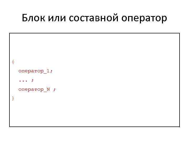 Блок или составной оператор { оператор_1; . . . ; оператор_N ; } 