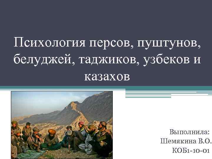 Психология персов, пуштунов, белуджей, таджиков, узбеков и казахов Выполнила: Шемякина В. О. КОБ 1