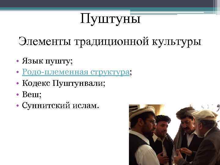 Пуштуны Элементы традиционной культуры • • • Язык пушту; Родо-племенная структура; Кодекс Пуштунвали; Веш;