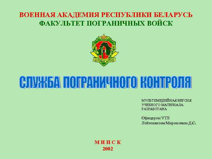 ВОЕННАЯ АКАДЕМИЯ РЕСПУБЛИКИ БЕЛАРУСЬ ФАКУЛЬТЕТ ПОГРАНИЧНЫХ ВОЙСК МУЛЬТИМЕДИЙНАЯ ВЕРСИЯ УЧЕБНОГО МАТЕРИАЛА. РАЗРАБОТАНА Офицером УТЛ