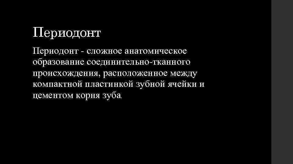 Периодонт - сложное анатомическое образование соединительно-тканного происхождения, расположенное между компактной пластинкой зубной ячейки и