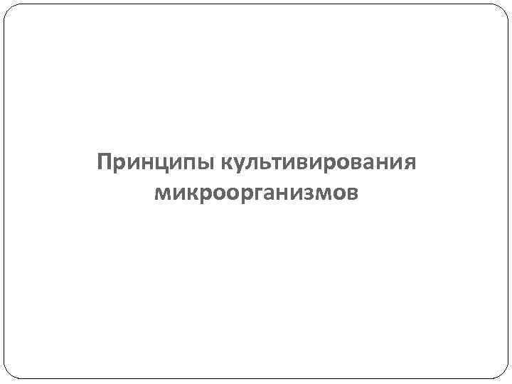 Принципы культивирования микроорганизмов 