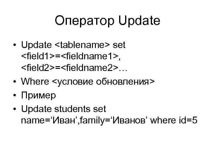 Оператор Update • Update <tablename> set <field 1>=<fieldname 1>, <field 2>=<fieldname 2>… • Where