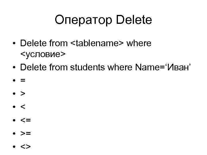 Оператор Delete • Delete from <tablename> where <условие> • Delete from students where Name=‘Иван’