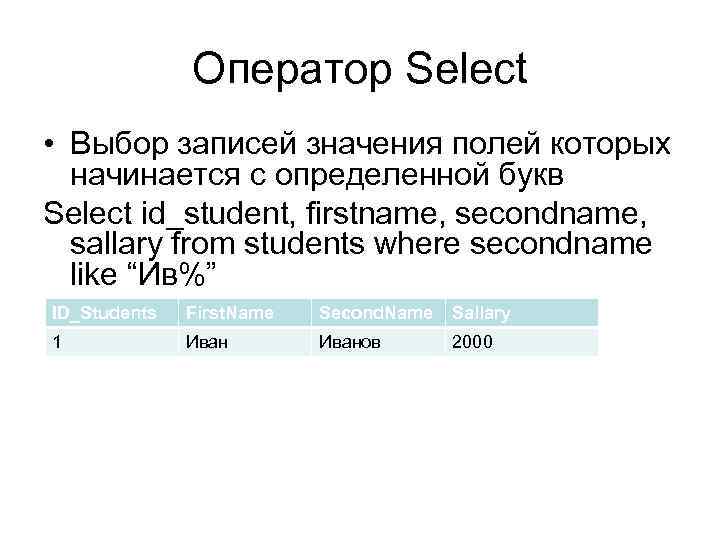 Оператор Select • Выбор записей значения полей которых начинается с определенной букв Select id_student,