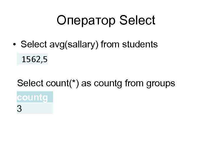 Оператор Select • Select avg(sallary) from students 1562, 5 Select count(*) as countg from