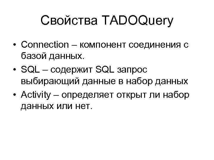 Свойства TADOQuery • Connection – компонент соединения с базой данных. • SQL – содержит