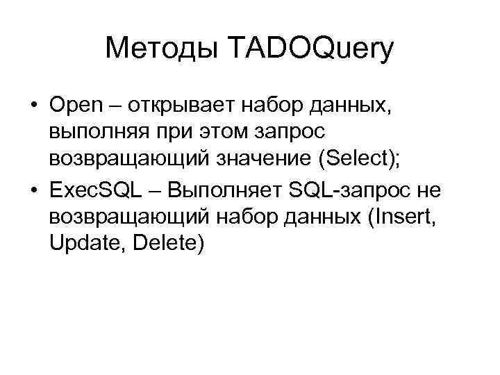 Методы TADOQuery • Open – открывает набор данных, выполняя при этом запрос возвращающий значение