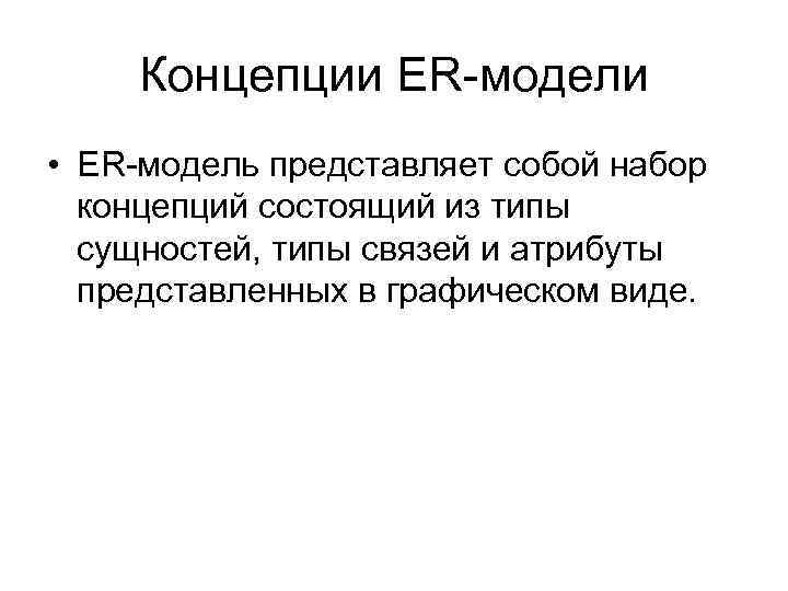 Концепции ER-модели • ER-модель представляет собой набор концепций состоящий из типы сущностей, типы связей