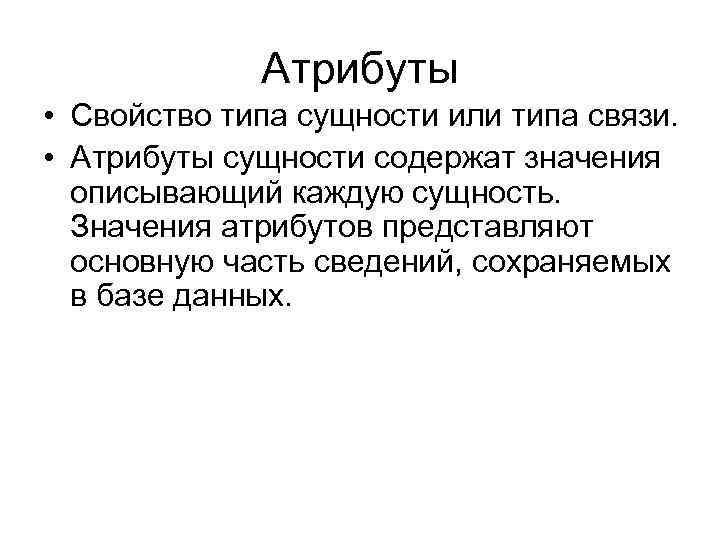 Атрибуты • Свойство типа сущности или типа связи. • Атрибуты сущности содержат значения описывающий