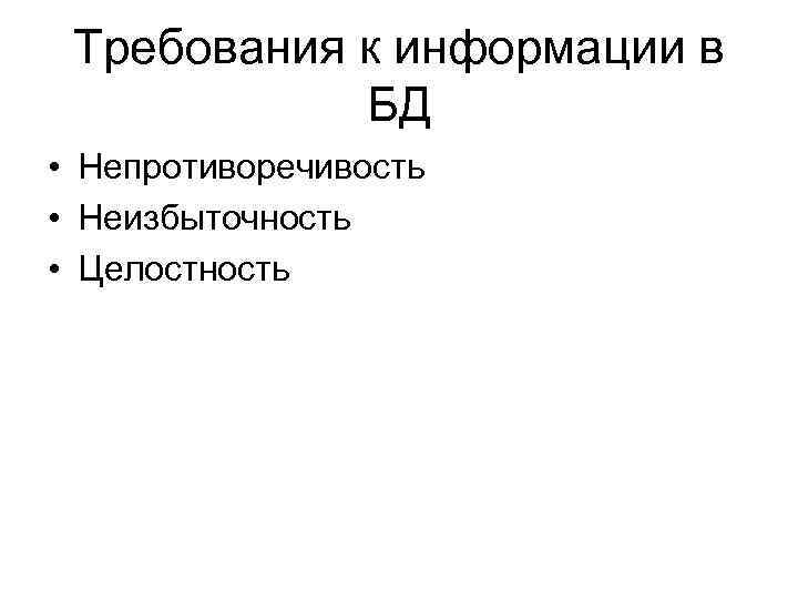 Требования к информации в БД • Непротиворечивость • Неизбыточность • Целостность 