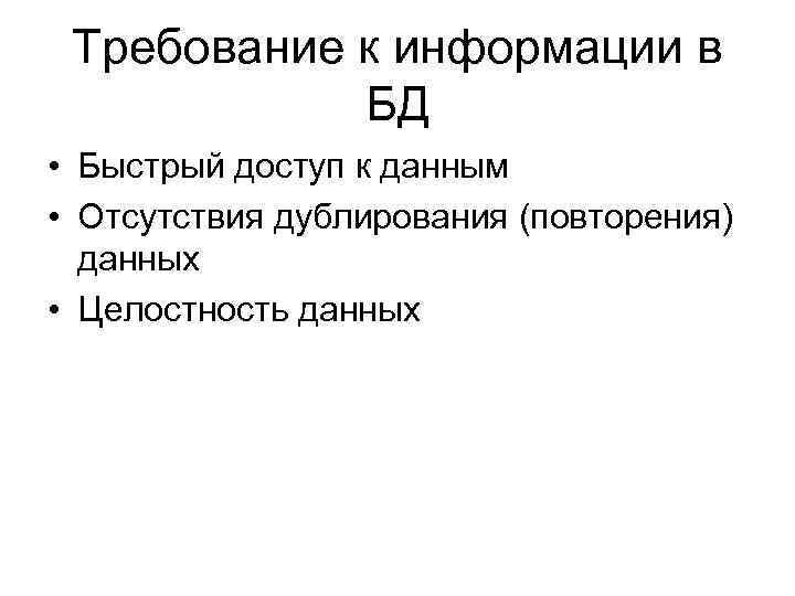 Требование к информации в БД • Быстрый доступ к данным • Отсутствия дублирования (повторения)