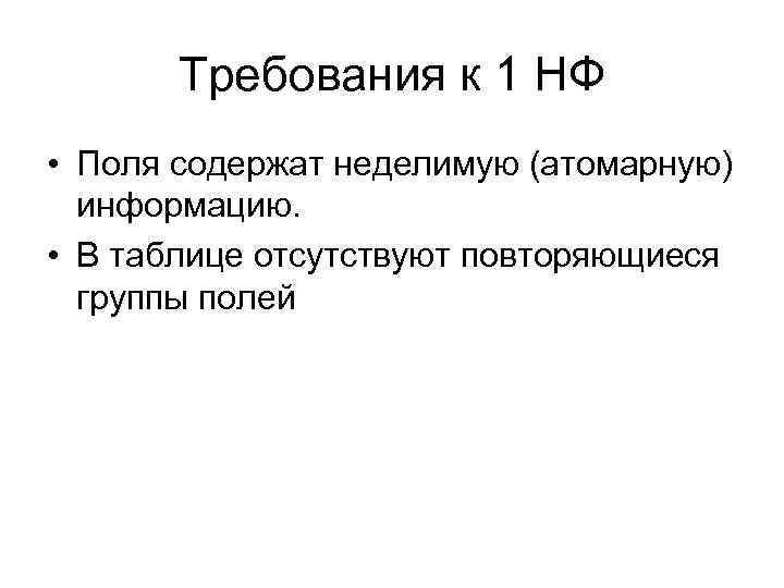 Требования к 1 НФ • Поля содержат неделимую (атомарную) информацию. • В таблице отсутствуют