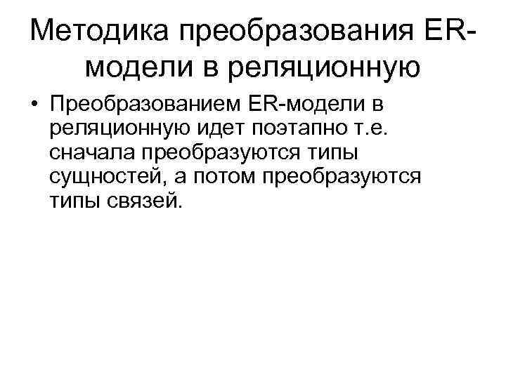 Методика преобразования ERмодели в реляционную • Преобразованием ER-модели в реляционную идет поэтапно т. е.