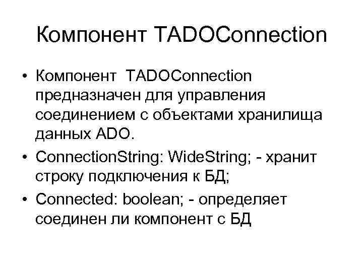 Компонент TADOConnection • Компонент TADOConnection предназначен для управления соединением с объектами хранилища данных ADO.