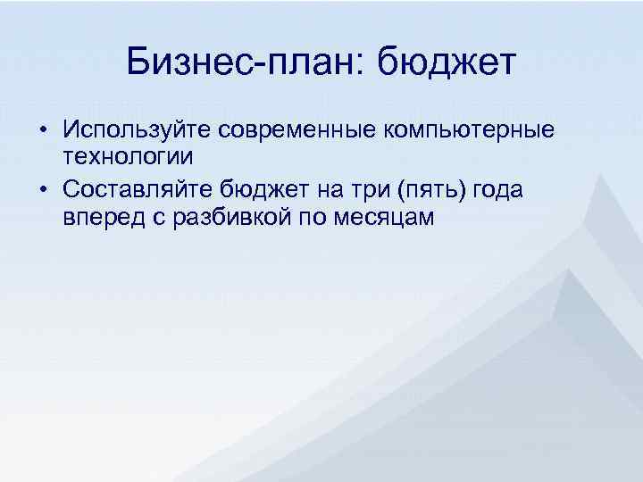 Бизнес-план: бюджет • Используйте современные компьютерные технологии • Составляйте бюджет на три (пять) года