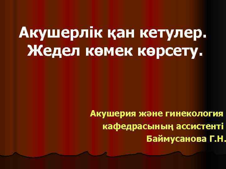 Акушерлік қан кетулер. Жедел көмек көрсету. Акушерия және гинекология кафедрасының ассистенті Баймусанова Г. Н.