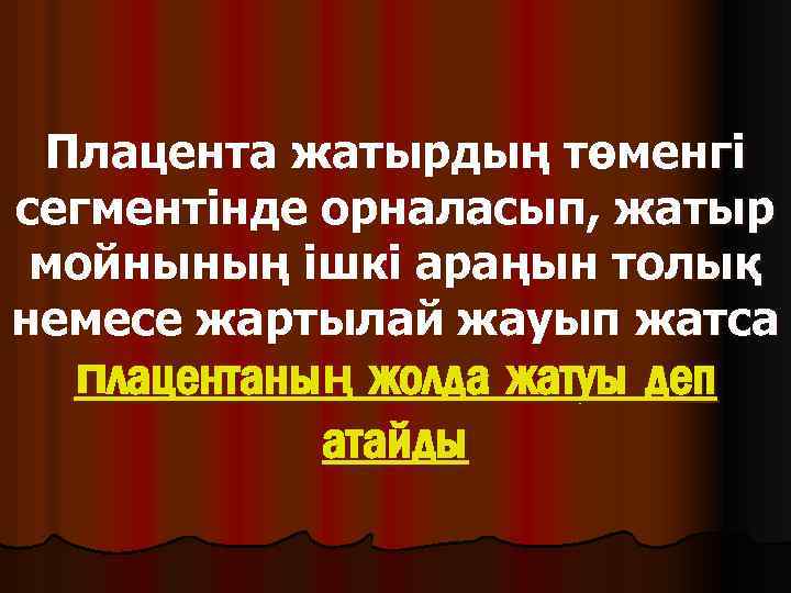 Плацента жатырдың төменгі сегментінде орналасып, жатыр мойнының ішкі араңын толық немесе жартылай жауып жатса