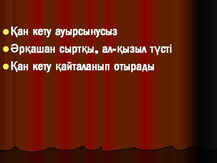 l Қан кету ауырсынусыз l Әрқашан сыртқы, ал-қызыл түсті l Қан кету қайталанып отырады