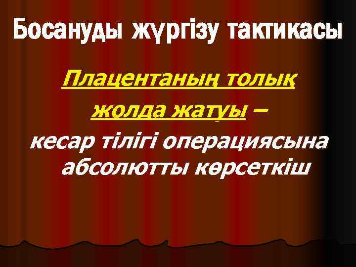 Босануды жүргізу тактикасы Плацентаның толық жолда жатуы – кесар тілігі операциясына абсолютты көрсеткіш 