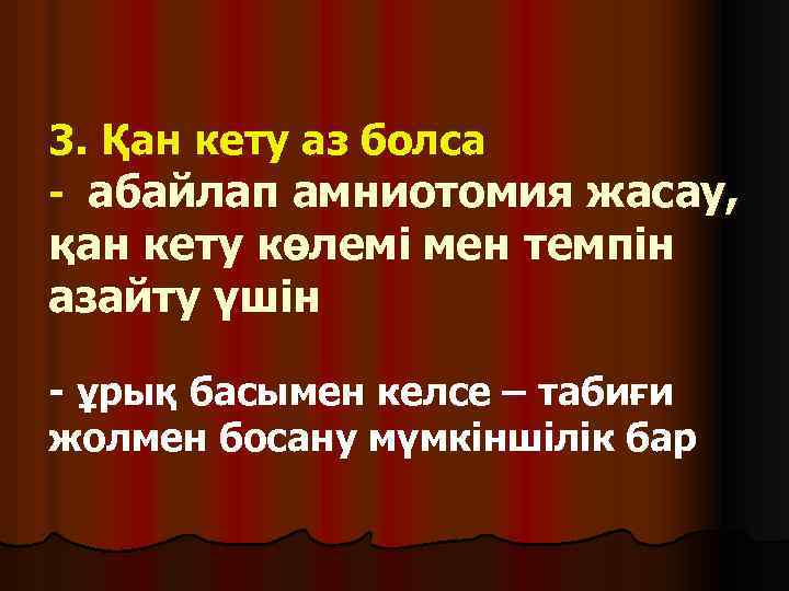 3. Қан кету аз болса - абайлап амниотомия жасау, қан кету көлемі мен темпін