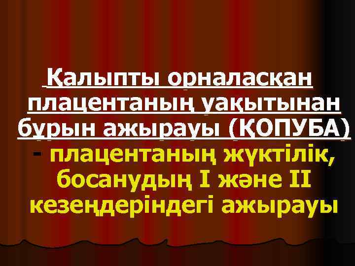 Қалыпты орналасқан плацентаның уақытынан бұрын ажырауы (ҚОПУБА) - плацентаның жүктілік, босанудың I және II