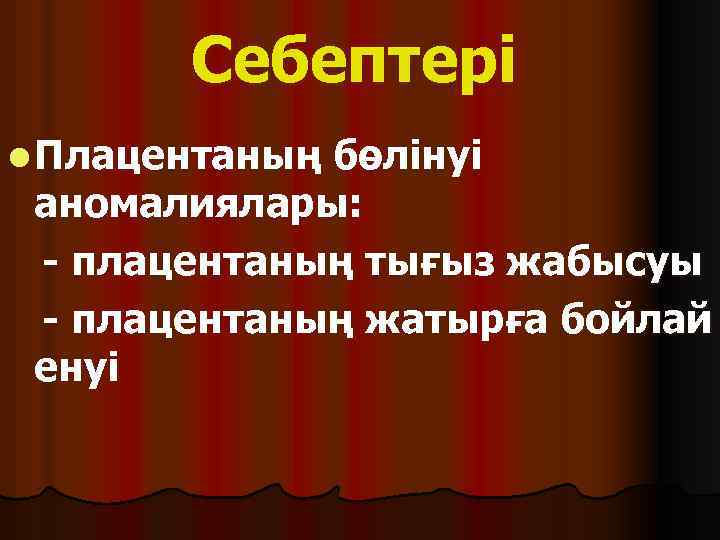 Себептері l Плацентаның бөлінуі аномалиялары: - плацентаның тығыз жабысуы - плацентаның жатырға бойлай енуі