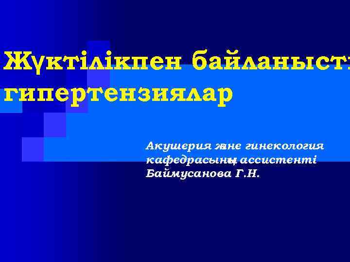 Жүктілікпен байланысты гипертензиялар Акушерия ж әне гинекология кафедрасыны ассистенті ң Баймусанова Г. Н. 