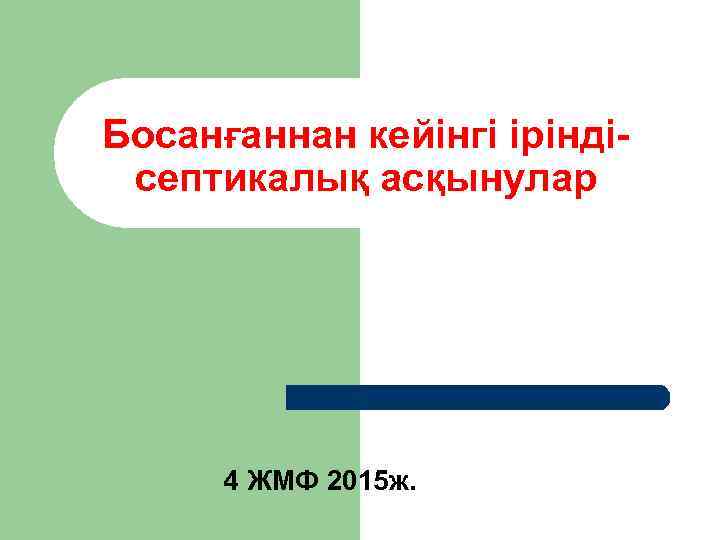 Босанғаннан кейінгі іріндісептикалық асқынулар 4 ЖМФ 2015 ж. 
