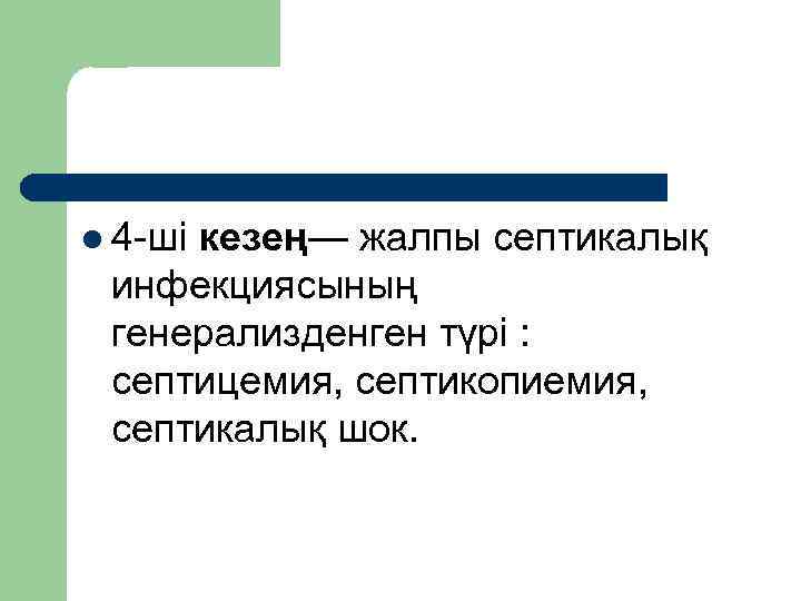 l 4 ші кезең— жалпы септикалық инфекциясының генерализденген түрі : септицемия, септикопиемия, септикалық шок.