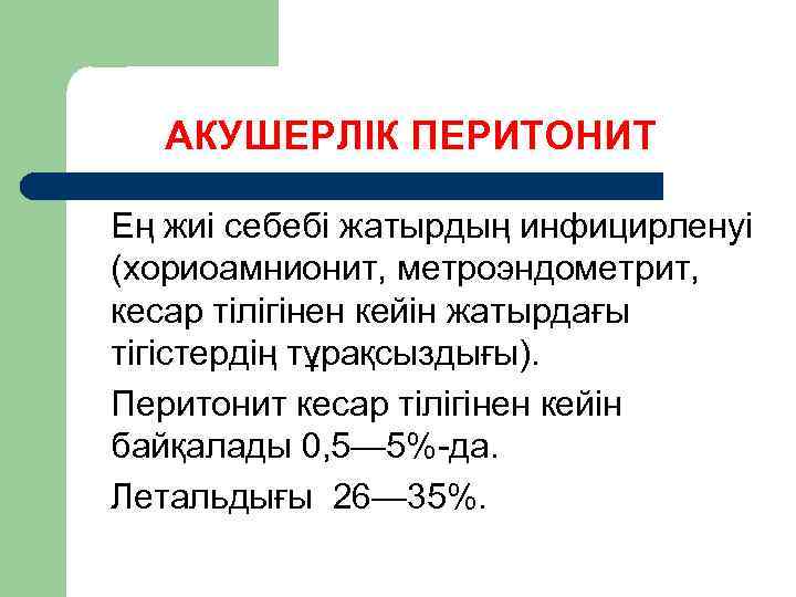АКУШЕРЛІК ПЕРИТОНИТ Ең жиі себебі жатырдың инфицирленуі (хориоамнионит, метроэндометрит, кесар тілігінен кейін жатырдағы тігістердің