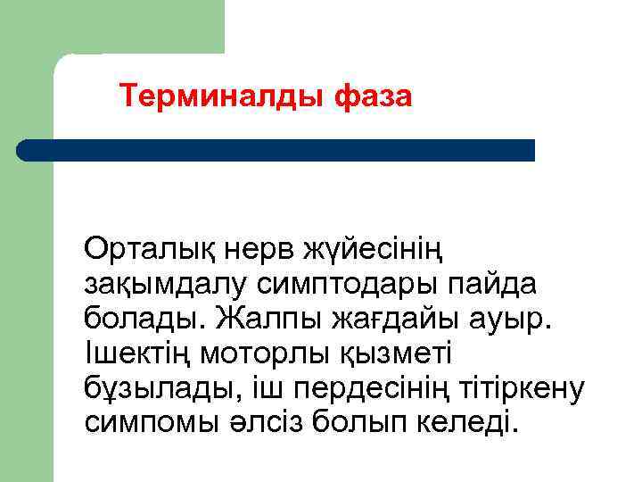 Терминалды фаза Орталық нерв жүйесінің зақымдалу симптодары пайда болады. Жалпы жағдайы ауыр. Ішектің моторлы