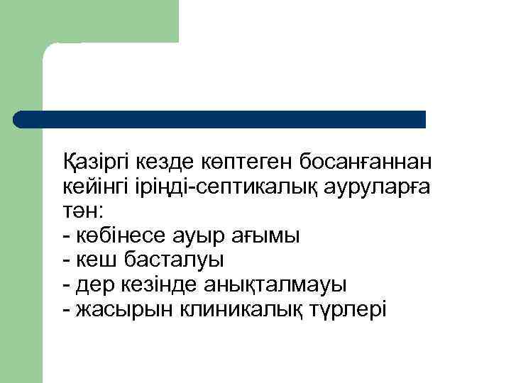 Қазіргі кезде көптеген босанғаннан кейінгі іріңді септикалық ауруларға тән: көбінесе ауыр ағымы кеш басталуы
