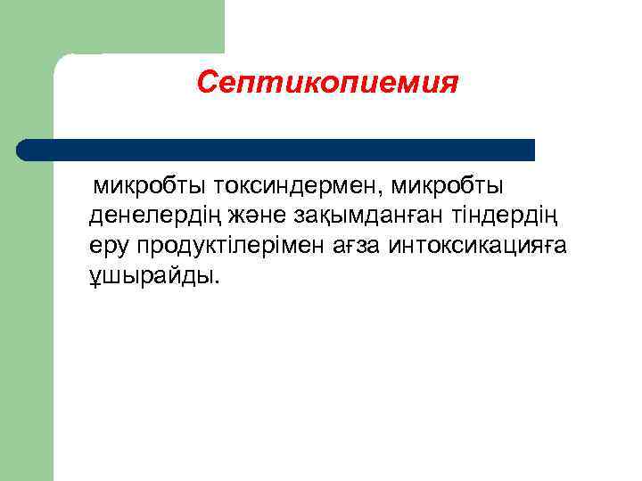 Септикопиемия микробты токсиндермен, микробты денелердің және зақымданған тіндердің еру продуктілерімен ағза интоксикацияға ұшырайды. 