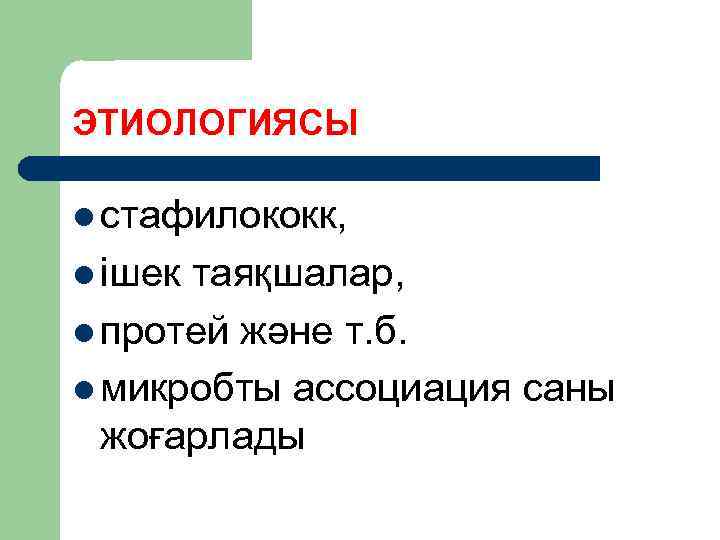 ЭТИОЛОГИЯСЫ l стафилококк, l ішек таяқшалар, l протей және т. б. l микробты ассоциация