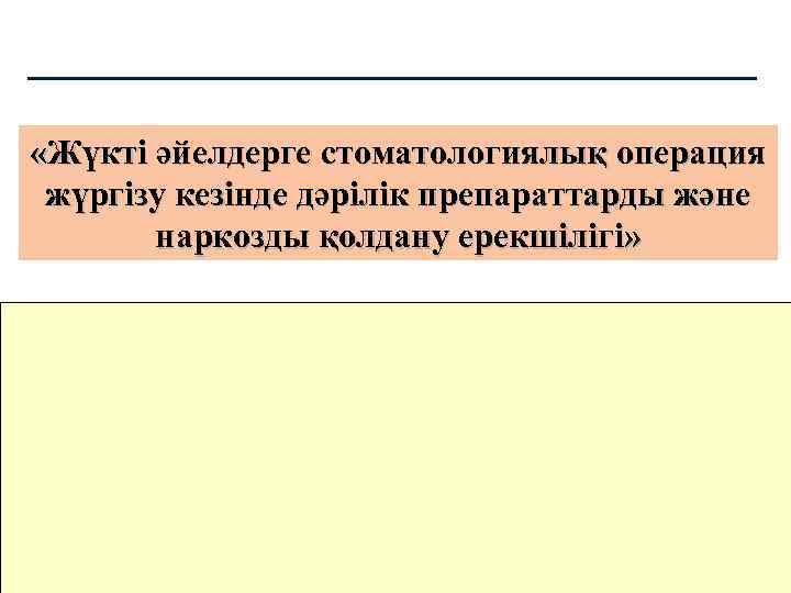  «Жүкті әйелдерге стоматологиялық операция жүргізу кезінде дәрілік препараттарды және наркозды қолдану ерекшілігі» 