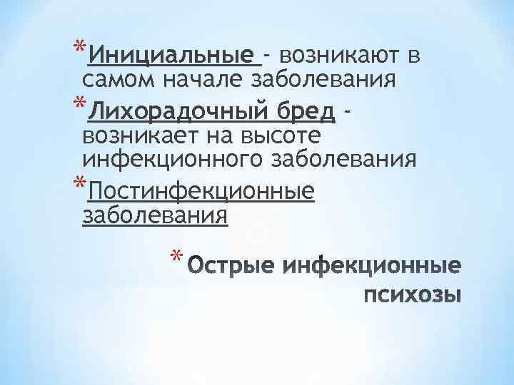 *Инициальные - возникают в самом начале заболевания *Лихорадочный бред возникает на высоте инфекционного заболевания