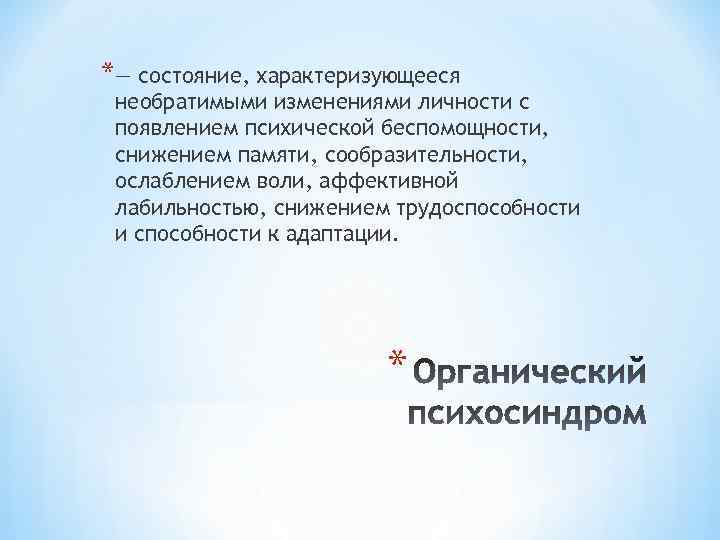 *— состояние, характеризующееся необратимыми изменениями личности с появлением психической беспомощности, снижением памяти, сообразительности, ослаблением