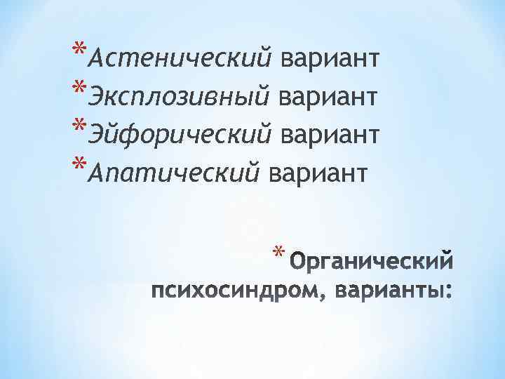 *Астенический вариант *Эксплозивный вариант *Эйфорический вариант *Апатический вариант * 