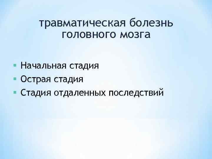 травматическая болезнь головного мозга § § § Начальная стадия Острая стадия Стадия отдаленных последствий