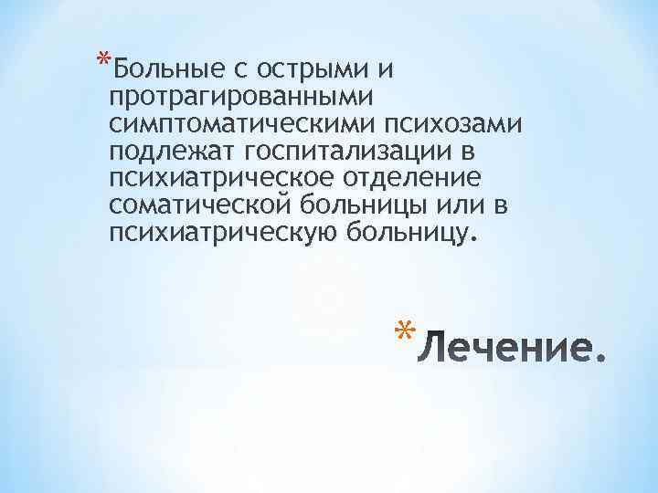 *Больные с острыми и протрагированными симптоматическими психозами подлежат госпитализации в психиатрическое отделение соматической больницы