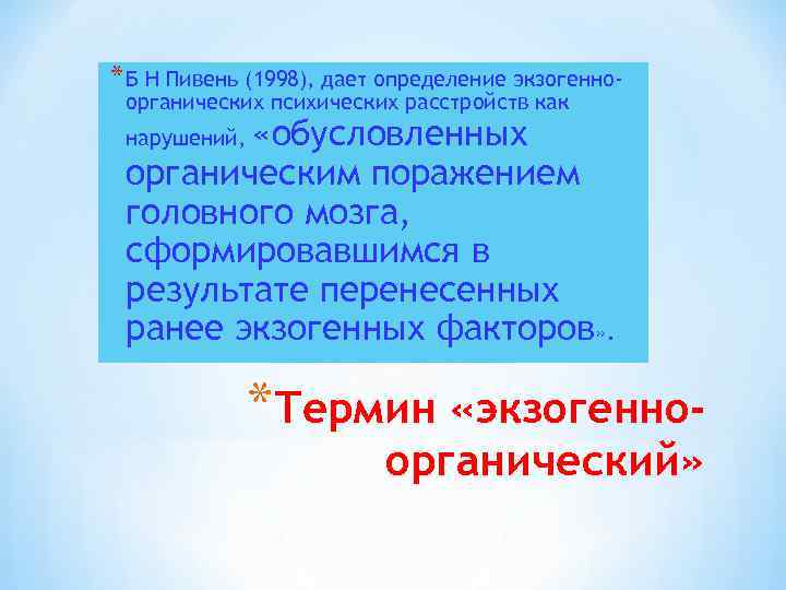 * Б Н Пивень (1998), дает определение экзогенноорганических психических расстройств как «обусловленных органическим поражением